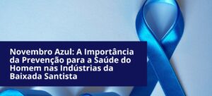 Novembro Azul: A Importância da Prevenção para a Saúde do Homem nas Indústrias da Baixada Santista