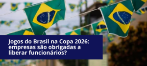 Jogos do Brasil na Copa 2026: empresas são obrigadas a liberar funcionários?
